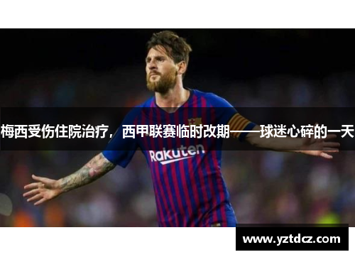 梅西受伤住院治疗，西甲联赛临时改期——球迷心碎的一天