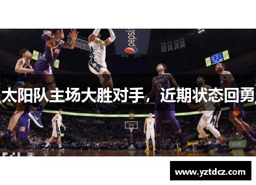太阳队主场大胜对手，近期状态回勇