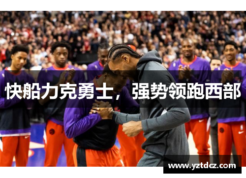 快船力克勇士，强势领跑西部
