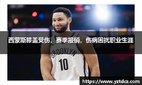 西蒙斯膝盖受伤，赛季报销，伤病困扰职业生涯