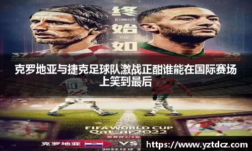 克罗地亚与捷克足球队激战正酣谁能在国际赛场上笑到最后