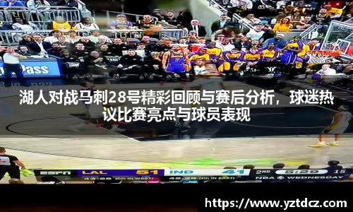 湖人对战马刺28号精彩回顾与赛后分析，球迷热议比赛亮点与球员表现