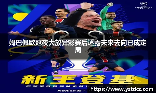 姆巴佩欧冠夜大放异彩赛后透露未来去向已成定局