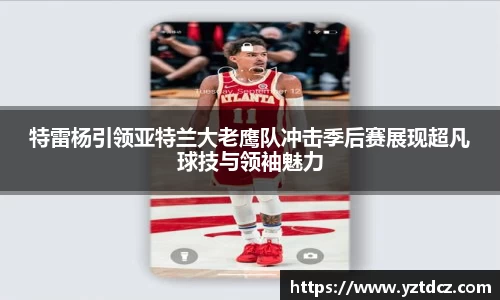 特雷杨引领亚特兰大老鹰队冲击季后赛展现超凡球技与领袖魅力