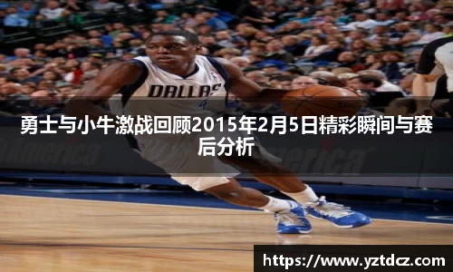 勇士与小牛激战回顾2015年2月5日精彩瞬间与赛后分析